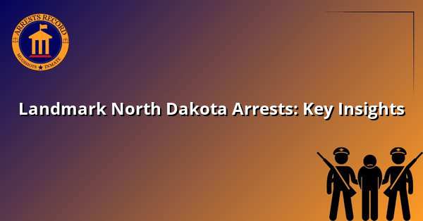Landmark North Dakota Arrests: Key Insights